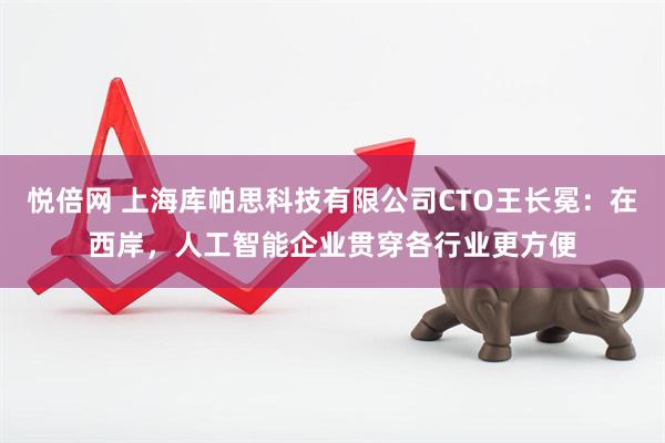 悦倍网 上海库帕思科技有限公司CTO王长冕：在西岸，人工智能企业贯穿各行业更方便